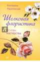 Шелковая флористика. Основы мастерства, Екатерина Ракитянская 