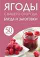 50 рецептов. Ягоды с вашего огорода. Блюда и заготовки, 
