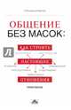ОБЩЕНИЕ БЕЗ МАСОК:как строить настоящие отношения. Практикум. (Пер. с фран.), Сильвианна Каннио 