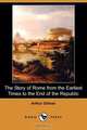 The Story of Rome from the Earliest Times to the End of the Republic (Dodo Press), Arthur Gilman 
