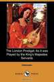 The London Prodigal; As It Was Played by the King