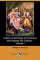 History of the Reign of Ferdinand and Isabella, the Catholic - Volume I (Dodo Press), William H. Prescott 