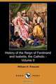 History of the Reign of Ferdinand and Isabella, the Catholic - Volume II (Dodo Press), William H. Prescott 