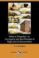 What Is Property?; Or, an Inquiry Into the Principle of Right and of Government, Pierre-Joseph Proudhon 