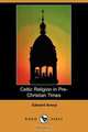 Celtic Religion in Pre-Christian Times (Dodo Press), Edward Anwyl 