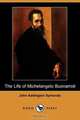 The Life of Michelangelo Buonarroti (Dodo Press), John Addington Symonds 