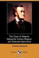 The Case of Wagner, Nietzsche Contra Wagner, and Selected Aphorisms (Dodo Press), Friedrich Wilhelm Nietzsche 