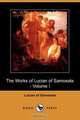 The Works of Lucian of Samosata - Volume I (Dodo Press), Of Samosata Lucian of Samosata 