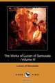 The Works of Lucian of Samosata - Volume III (Dodo Press), Of Samosata Lucian of Samosata 
