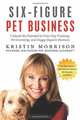 Six-Figure Pet Business: Unleash the Potential in Your Dog Training, Pet Grooming, and Doggy Daycare Business, Kristin Morrison 