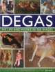 Degas: His Life and Works in 500 Images: An illustrated exploration of the artist, his life and context with a gallery of 300 of his finest paintings and sculptures, Jon Kear 