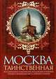 Москва таинственная. Все сакральные и магические, колдовские и роковые, гиблые и волшебные места древней столицы, Сергиевская Ирина Геннадьевна 