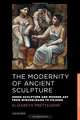 The Modernity of Ancient Sculpture: Greek Sculpture and Modern Art from Winckelmann to Picasso (New Directions in Classics), Elizabeth Prettejohn 