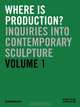 Where is Production?: Inquiries into Contemporary Sculpture vol 1, 