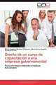 Diseno de un curso de capacitacion a una empresa gubernamental: Para una mejora laboral y practicas funcionales (Spanish Edition), Maria Angelica Martinez Veneroso, Maria de los Angeles Cardona Cortes. 