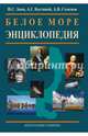 Белое море. Энциклопедия / И.С. Зонн, А.Г. Костяной, А.В. Семенов; Под ред. Г.Г. Матишов. - ил., Костяной Андрей Геннадьевич, Зонн Игорь Сергеевич, Семенов Александр Вячеславович 