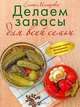 Делаем запасы для всей семьи: Золотая книга домашних заготовок, Елена Молоховец 