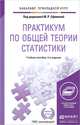 ПРАКТИКУМ ПО ОБЩЕЙ ТЕОРИИ СТАТИСТИКИ 4-е изд., пер. и доп. Учебное пособие для прикладного бакалавриата, Ефимова М.Р. - Отв. ред. 