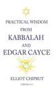 Practical Wisdom From Kabbalah And Edgar Cayce, Elliot - Chiprut 