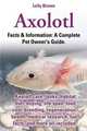 Axolotl. Axolotl Care, Tanks, Habitat, Diet, Buying, Life Span, Food, Cost, Breeding, Regeneration, Health, Medical Research, Fun Facts, and More All, Lolly Brown 