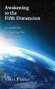 Awakening to the Fifth Dimension -- A Guide for Navigating the Global Shift, Vidya Frazier 