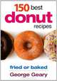150 Best Donut Recipes: Fried or Baked, George Geary 
