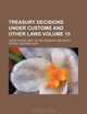 Treasury decisions under customs and other laws Volume 15, United States. Dept. of Treasury 