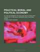 Practical Moral and Political Economy; Or, the Government, Religion, and Institutions, Most Conducive to Individual Happiness and to National Power, Thomas Rowe Edmonds 