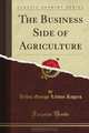 The Business Side of Agriculture (Classic Reprint), Arthur George Liddon Rogers 