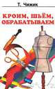 Кроим, шьем, обрабатываем. Курсы кройки и шитья дома, Татьяна Чижик 