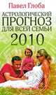 Астрологический прогноз для всей семьи на 2010 год, Павел Глоба 