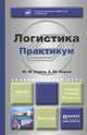 ЛОГИСТИКА. ПРАКТИКУМ 2-е изд., пер. и доп. Учебное пособие для академического бакалавриата, Ю. М. Неруш, А. Ю. Неруш 