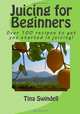 Juicing for Beginners (Volume 1), Mrs. Tina Swindell 
