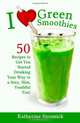 I Love Green Smoothies: 50 Recipes to Get You Started Drinking Your Way To A Sexy, Slim, Youthful You!, Katherine Stromick 