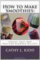 How to Make Smoothies: Simple, Easy and Healthy Blender Recipes, Cathy L. Kidd 