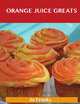 Orange juice Greats: Delicious Orange juice Recipes, The Top 100 Orange juice Recipes, Jo Franks 