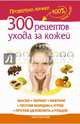 300 рецептов ухода за кожей. Маски. Пилинг. Лифтинг. Против морщин и угрей. Против целлюлита и рубцов, Жукова Мария 