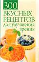 300 вкусных рецептов для улучшения зрения, 