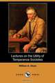 Lectures on the Utility of Temperance Societies (Dodo Press), William A. Shaw 
