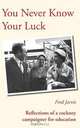You Never Know Your Luck - Reflections of a Cockney Campaigner for Education, Fred Jarvis 