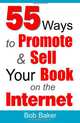 55 Ways to Promote & Sell Your Book on the Internet, Bob Baker 