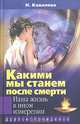 Какими мы станем после смерти? Наша жизнь в ином измерении, Н. Ковалева 