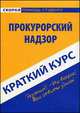 Краткий курс по прокурорскому надзору. Учебное пособие, 