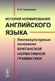 История нормирования английского языка. Лингвокультурные основания британской нормативной грамматики, Н. Н. Германова 