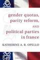 Gender Quotas, Parity Reforms, and Political Parties in France, Katherine A. R. Opello 