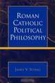 Roman Catholic Political Philosophy, James V. S.J. Schall 