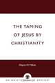 Taming of Jesus by Christianity, Wayne W. Mahan 