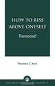 How to Rise Above Oneself. . . Transcend!, Theodore C. Kent 