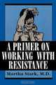 A Primer on Working with Resistance, Martha Stark 