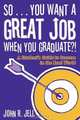 So...You Want a Great Job When You Graduate?!, John R. Jell 